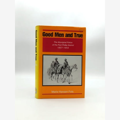 Good Men And True: The Aboriginal Police Of The Port Phillip District 1837-1853, by Marie H. Fels book cover