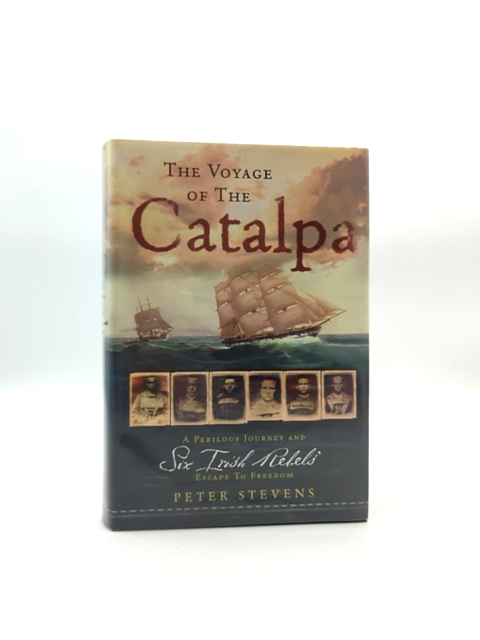 The Voyage Of The Catalpa Perilous Journey And Six Irish Rebels' Escape To Freed by Peter F. Stevens book cover